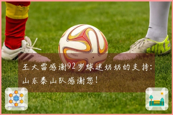 王大雷感谢92岁球迷奶奶的支持：山东泰山队感谢您！