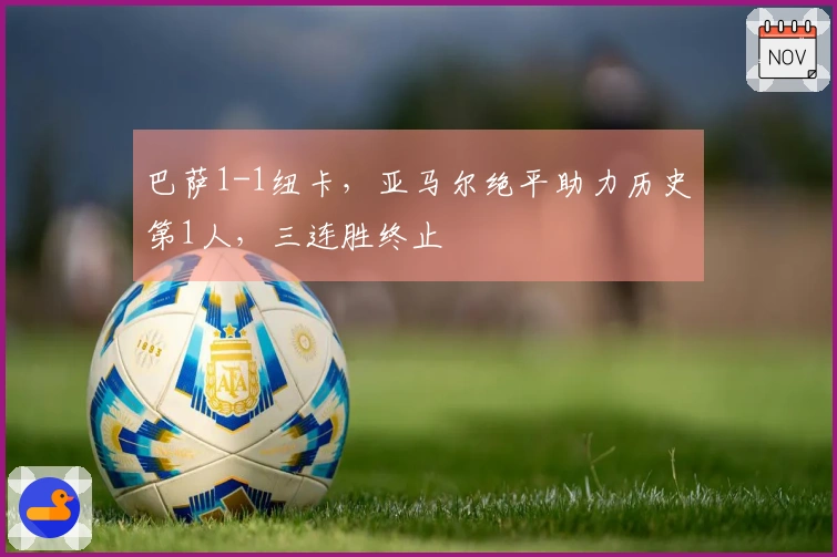 巴萨1-1纽卡，亚马尔绝平助力历史第1人，三连胜终止