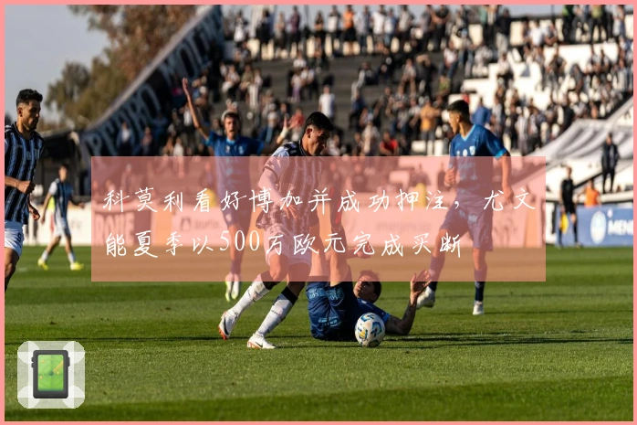 科莫利看好博加并成功押注，尤文能夏季以500万欧元完成买断