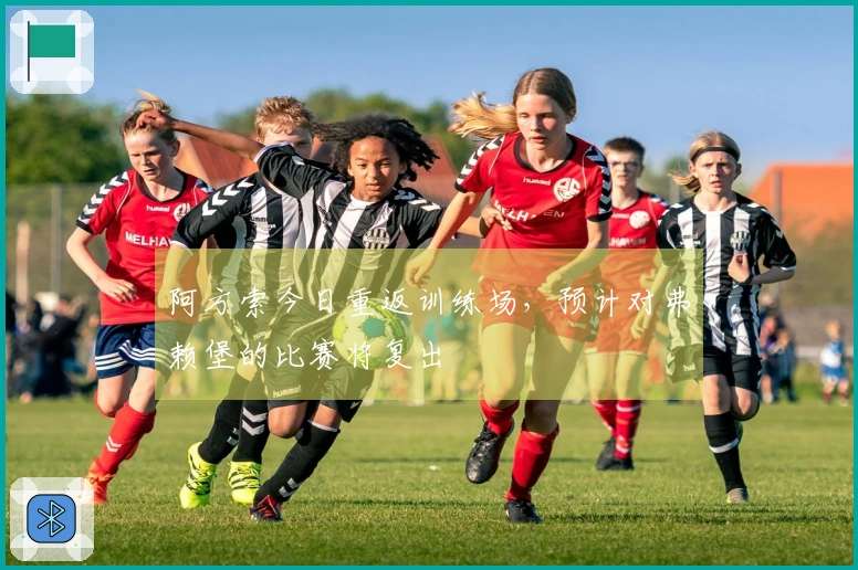 阿方索今日重返训练场，预计对弗赖堡的比赛将复出