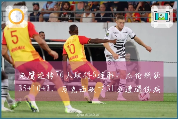 老鹰逆转76人取得6连胜，杰伦斩获35+10+7，马克西砍下31分遭遇伤病