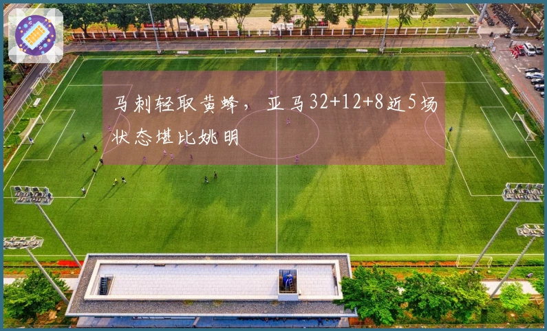 马刺轻取黄蜂，亚马32+12+8近5场状态堪比姚明