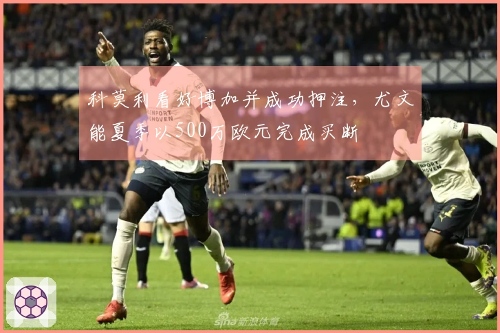 科莫利看好博加并成功押注，尤文能夏季以500万欧元完成买断